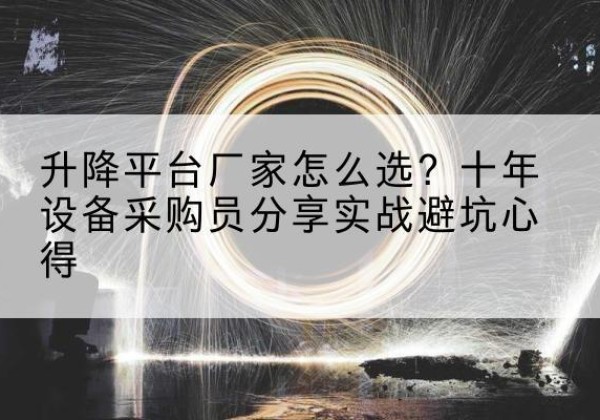 云和升降平台厂家-怎么选？十年设备采购员分享实战避坑心得