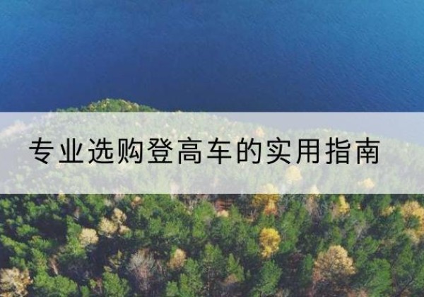 云和电动登高车厂家推荐-专业选购登高车的实用指南