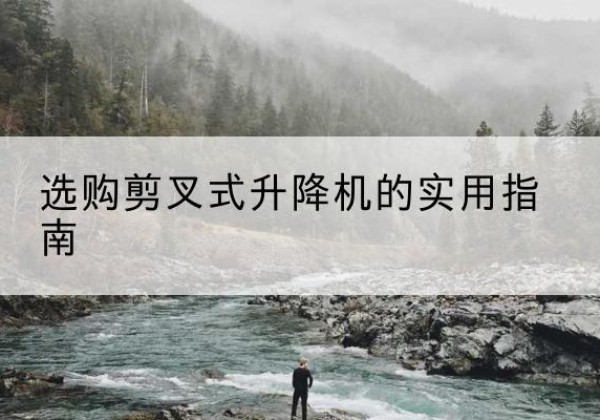 云和剪叉式升降机怎么选-选购剪叉式升降机的实用指南