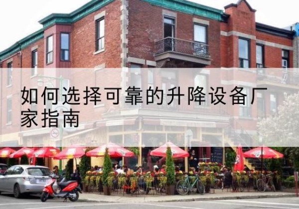 云和电动升降机厂家-如何选择可靠的升降设备厂家指南
